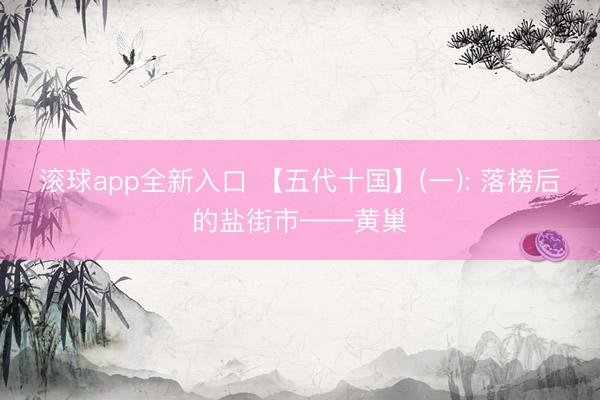 滚球app全新入口 【五代十国】(一): 落榜后的盐街市——黄巢