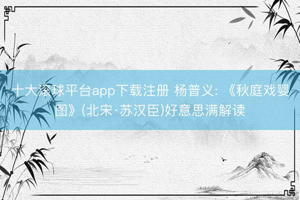 十大滚球平台app下载注册 杨普义: 《秋庭戏婴图》(北宋·苏汉臣)好意思满解读