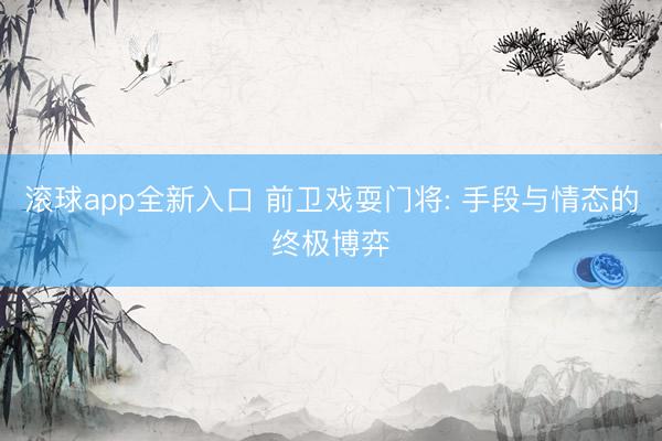 滚球app全新入口 前卫戏耍门将: 手段与情态的终极博弈