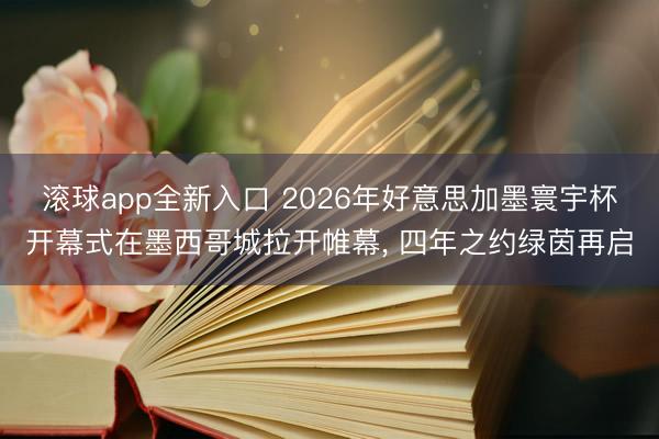 滚球app全新入口 2026年好意思加墨寰宇杯开幕式在墨西哥城拉开帷幕, 四年之约绿茵再启