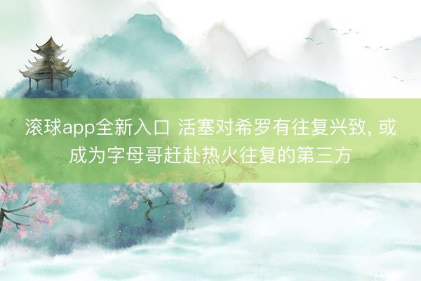 滚球app全新入口 活塞对希罗有往复兴致, 或成为字母哥赶赴热火往复的第三方