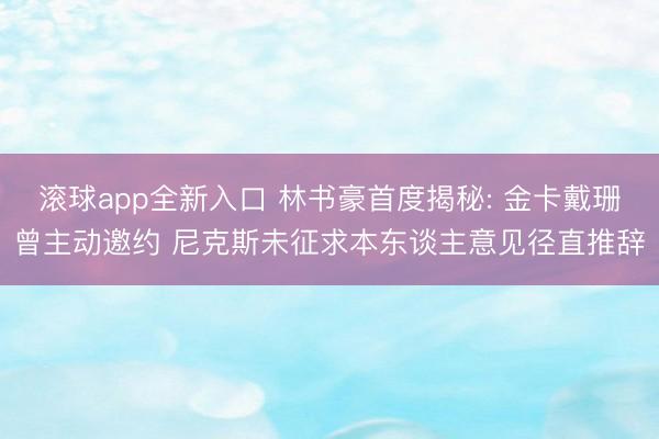 滚球app全新入口 林书豪首度揭秘: 金卡戴珊曾主动邀约 尼克斯未征求本东谈主意见径直推辞