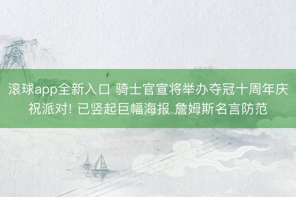 滚球app全新入口 骑士官宣将举办夺冠十周年庆祝派对! 已竖起巨幅海报 詹姆斯名言防范