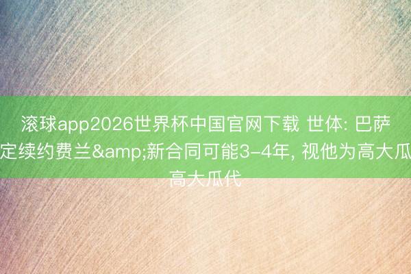滚球app2026世界杯中国官网下载 世体: 巴萨决定续约费兰&新合同可能3-4年, 视他为高大瓜代
