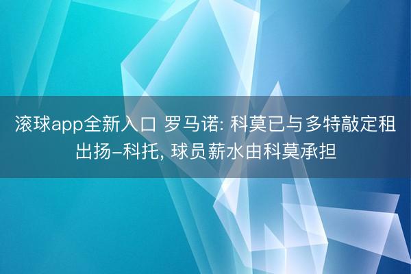 滚球app全新入口 罗马诺: 科莫已与多特敲定租出扬-科托, 球员薪水由科莫承担