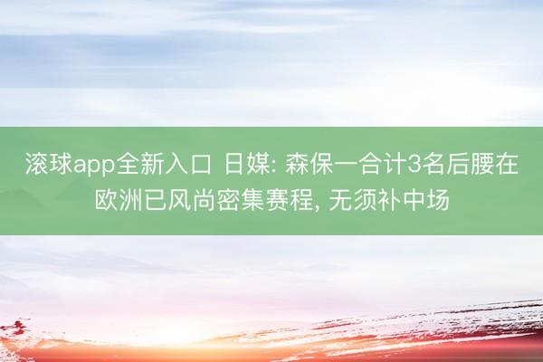 滚球app全新入口 日媒: 森保一合计3名后腰在欧洲已风尚密集赛程, 无须补中场