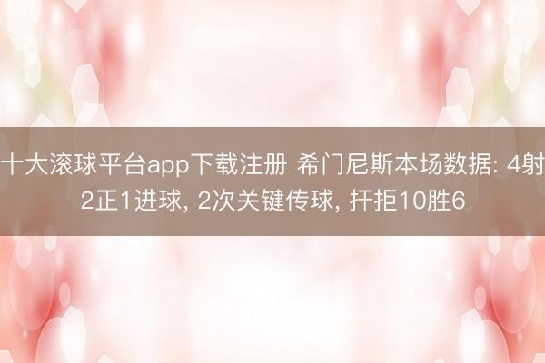 十大滚球平台app下载注册 希门尼斯本场数据: 4射2正1进球, 2次关键传球, 扞拒10胜6