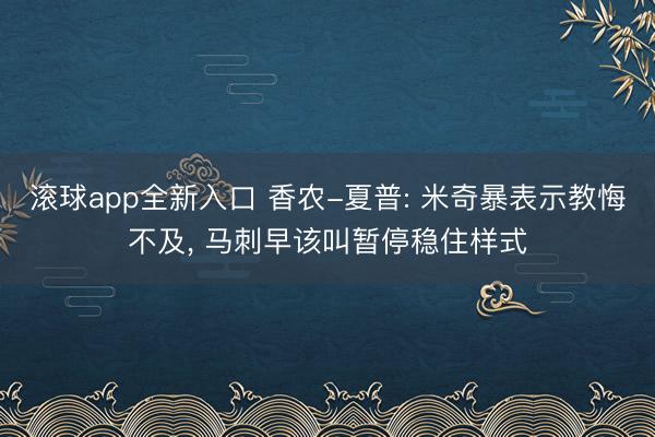 滚球app全新入口 香农-夏普: 米奇暴表示教悔不及, 马刺早该叫暂停稳住样式