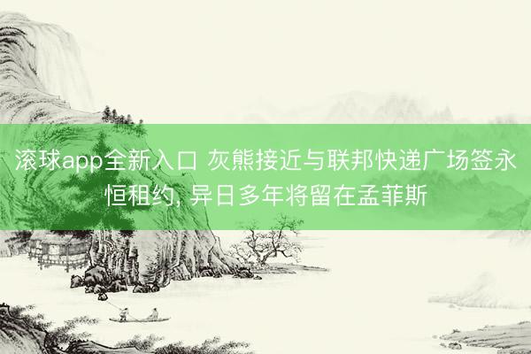 滚球app全新入口 灰熊接近与联邦快递广场签永恒租约, 异日多年将留在孟菲斯