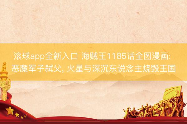 滚球app全新入口 海贼王1185话全图漫画: 恶魔军子弑父, 火星与深沉东说念主烧毁王国