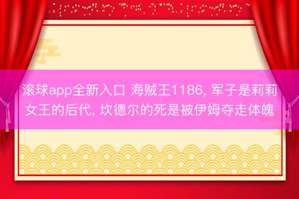 滚球app全新入口 海贼王1186, 军子是莉莉女王的后代, 坎德尔的死是被伊姆夺走体魄