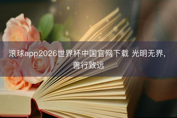 滚球app2026世界杯中国官网下载 光明无界, 善行致远