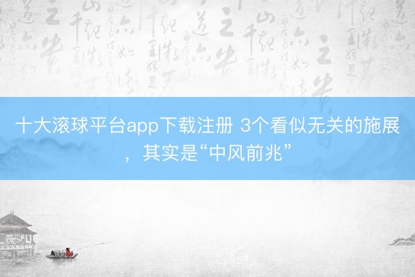 十大滚球平台app下载注册 3个看似无关的施展，其实是“中风前兆”