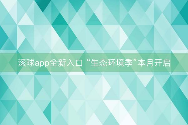 滚球app全新入口 “生态环境季”本月开启