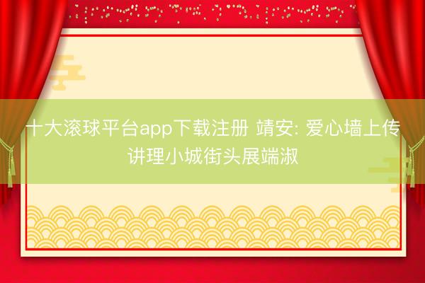 十大滚球平台app下载注册 靖安: 爱心墙上传讲理小城街头展端淑