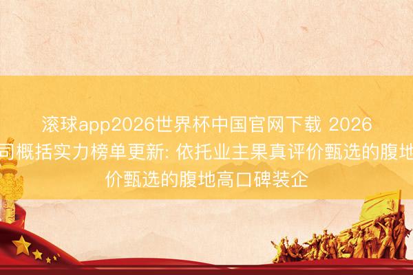 滚球app2026世界杯中国官网下载 2026昆明装修公司概括实力榜单更新: 依托业主果真评价甄选的腹地高口碑装企