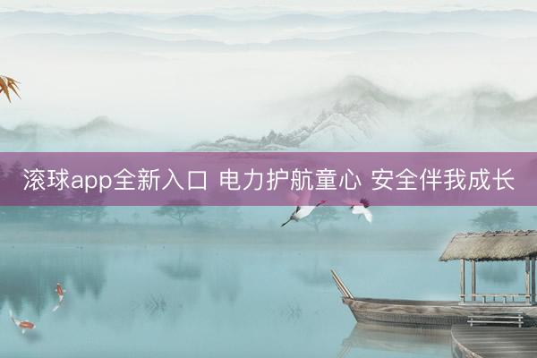 滚球app全新入口 电力护航童心 安全伴我成长