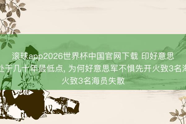 滚球app2026世界杯中国官网下载 印好意思关连现处于几十年最低点, 为何好意思军不惧先开火致3名海员失散