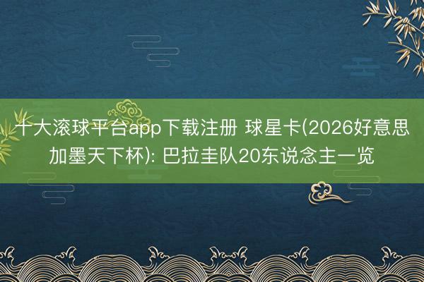 十大滚球平台app下载注册 球星卡(2026好意思加墨天下杯): 巴拉圭队20东说念主一览