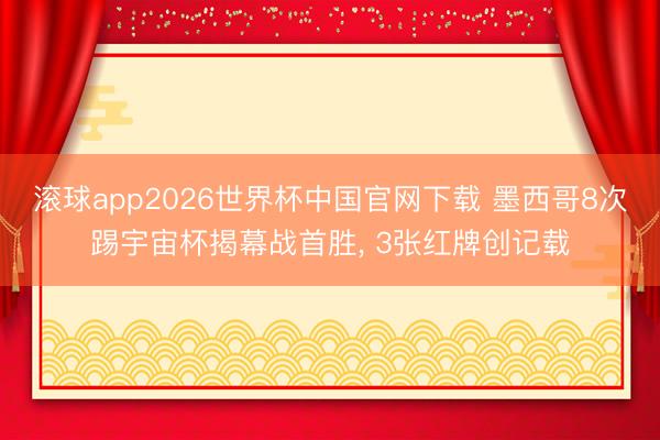 滚球app2026世界杯中国官网下载 墨西哥8次踢宇宙杯揭幕战首胜, 3张红牌创记载