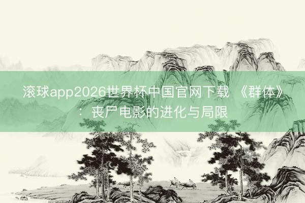 滚球app2026世界杯中国官网下载 《群体》：丧尸电影的进化与局限