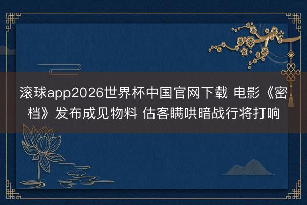滚球app2026世界杯中国官网下载 电影《密档》发布成见物料 估客瞒哄暗战行将打响