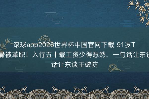 滚球app2026世界杯中国官网下载 91岁TVB老戏骨被革职！入行五十载工资少得愁然，一句话让东谈主破防
