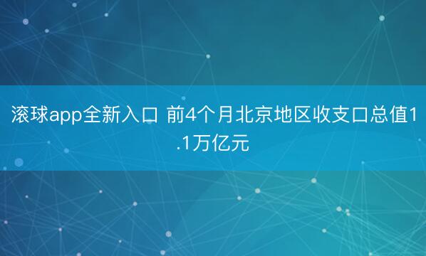 滚球app全新入口 前4个月北京地区收支口总值1.1万亿元