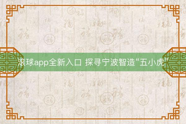 滚球app全新入口 探寻宁波智造“五小虎”