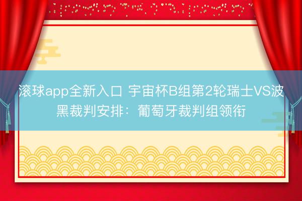 滚球app全新入口 宇宙杯B组第2轮瑞士VS波黑裁判安排：葡萄牙裁判组领衔