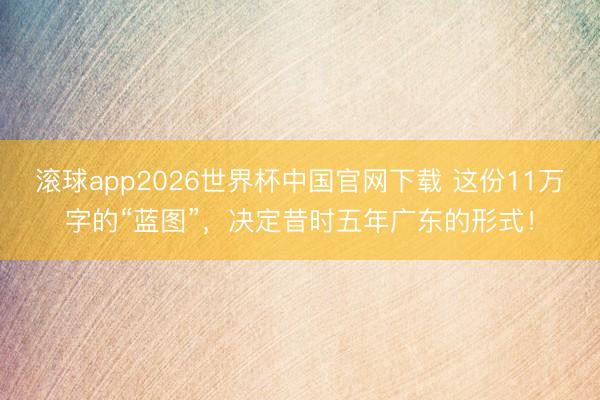 滚球app2026世界杯中国官网下载 这份11万字的“蓝图”，决定昔时五年广东的形式！