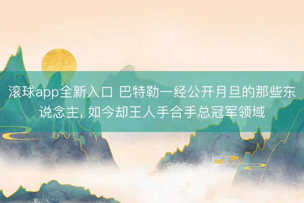 滚球app全新入口 巴特勒一经公开月旦的那些东说念主， 如今却王人手合手总冠军领域