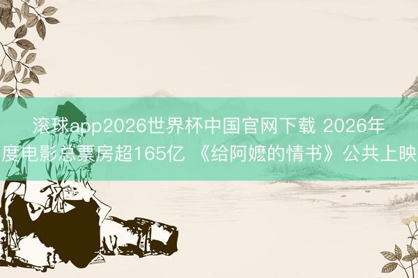 滚球app2026世界杯中国官网下载 2026年度电影总票房超165亿 《给阿嬷的情书》公共上映
