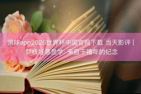 滚球app2026世界杯中国官网下载 当天影评 | 梦核好意思学: 来自千禧年的纪念